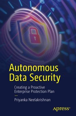 Autonomous Data Security: Creating a Proactive Enterprise Protection Plan by Neelakrishnan, Priyanka