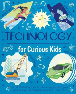 Technology for Curious Kids: An Illustrated Introduction to Simple and Complex Machines, World-Changing Inventions - And More! by Claybourne, Anna