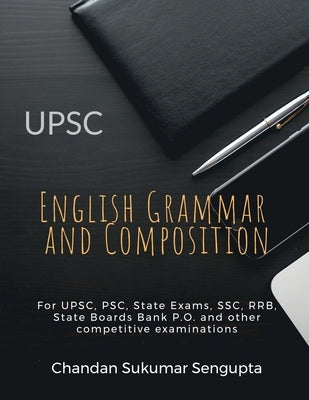 UPSC English Grammar and Composition: For UPSC, PSC, State Exams, SSC, RRB, State Boards Bank P.O. and other competitive examinations by Chandan Sukumar SenGupta