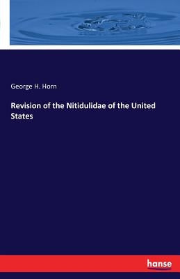 Revision of the Nitidulidae of the United States by Horn, George H.