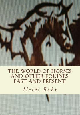 The World of Horses and other Equines Past and Present by Bahr, Heidi L.