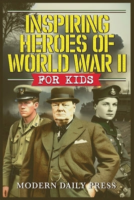 Inspiring Heroes of World War II - For Kids by Press, Modern Daily