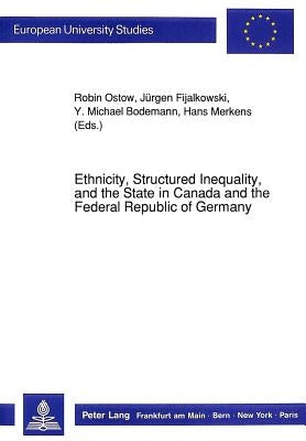 Ethnicity, Structured Inequality, and the State in Canada and the Federal Republic of Germany by Ostow, Robin