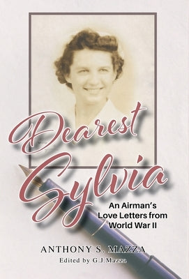 Dearest Sylvia: An Airman's Love Letters from World War II by Mazza, G. J.