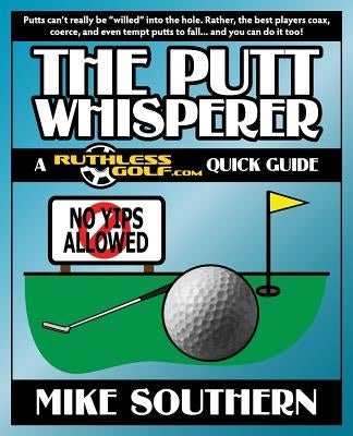 The Putt Whisperer: A RuthlessGolf.com Quick Guide by Southern, Mike