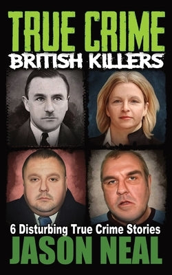 True Crime British Killers - A Prequel: Six Disturbing Stories of some of the UK's Most Brutal Killers by Neal, Jason