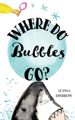 Where Do Bubbles Go? by Disbrow, Alyssa
