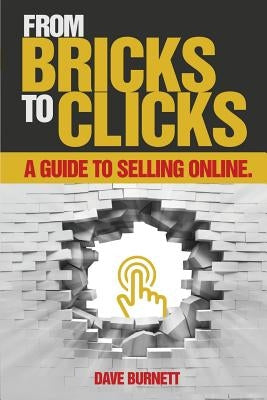 From Bricks To Clicks: A Guide To Selling Online by Burnett, Dave