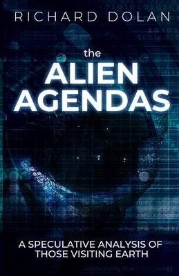 The Alien Agendas: A Speculative Analysis of Those Visiting Earth by Dolan, Richard