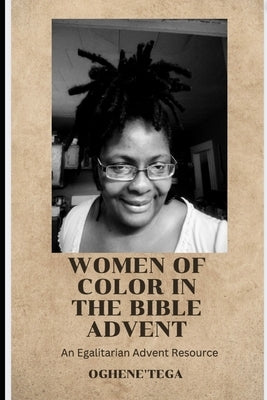 Women of Color In the Bible Advent: An Egalitarian Advent Resource by Ogbon-Swann, Oghene'tega