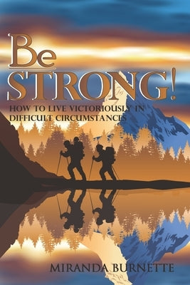 Be Strong: How to Live Victoriously in Difficult Circumstances by Burnette, Miranda