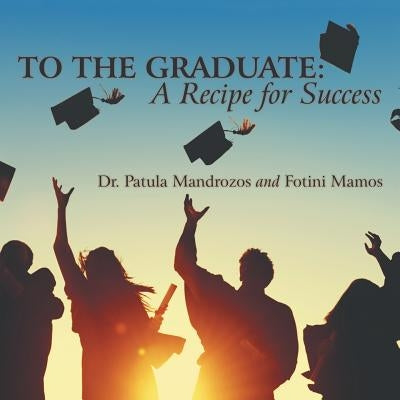 To the Graduate: a Recipe for Success by Mandrozos, Patula