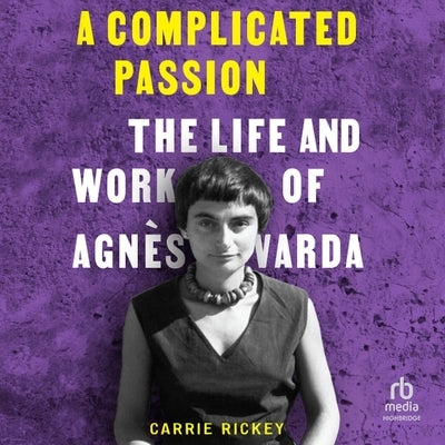 A Complicated Passion: The Life and Work of Agnes Varda by Rickey, Carrie