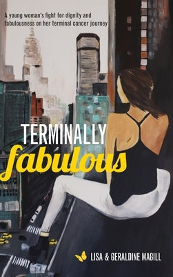 Terminally Fabulous: A young woman's fight for dignity and fabulousness on her terminal cancer journey by Magill, Geraldine Violet
