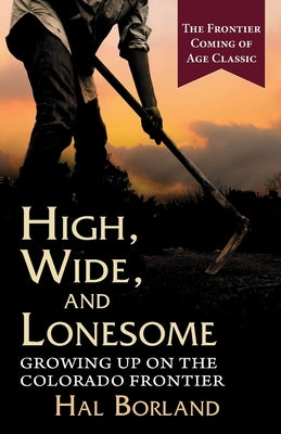 High, Wide and Lonesome: Growing Up on the Colorado Frontier by Borland, Hal