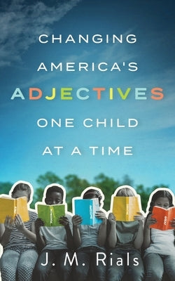 Changing America's Adjectives One Child at a Time by Rials, J. M.