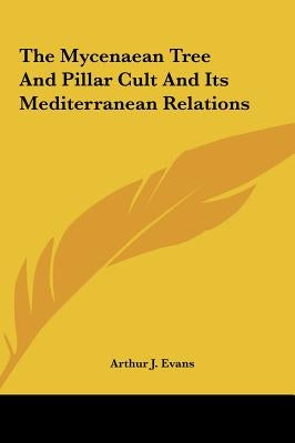 The Mycenaean Tree And Pillar Cult And Its Mediterranean Relations by Evans, Arthur J.