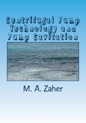 Centrifugal Pump Technology and Pump Cavitation by Zaher, M. a.