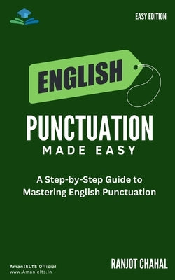 English Punctuation Made Easy: A Step-by-Step Guide to Mastering English Punctuation by Chahal, Ranjot Singh