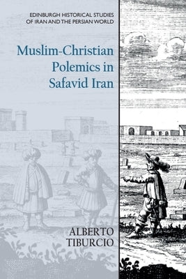 Muslim-Christian Polemics in Safavid Iran by Tiburcio, Alberto