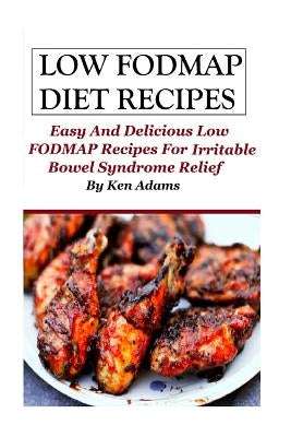 Low FODMAP Diet Recipes: Easy and Delicious Low FODMAP Recipes For Irritable Bowel Syndrome Relief by Adams, Ken