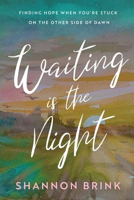 Waiting is the Night: Finding Hope When You're Stuck on the Other Side of Dawn by Brink, Shannon