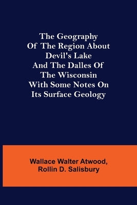 The Geography of the Region about Devil's Lake and the Dalles of the Wisconsin; With Some Notes on Its Surface Geology by Walter Atwood, Wallace