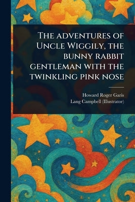 The Adventures of Uncle Wiggily, the Bunny Rabbit Gentleman With the Twinkling Pink Nose by Garis, Howard Roger