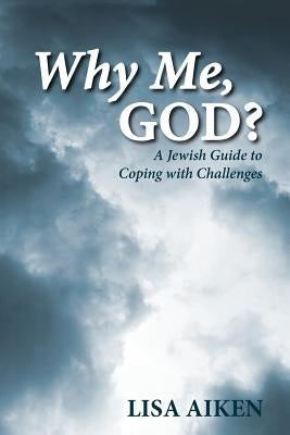 Why Me, God?: A Jewish Guide to Coping with Challenges by Aiken, Lisa