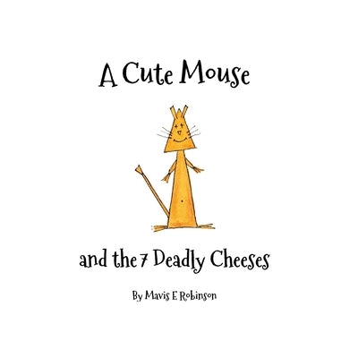 A Cute Mouse and the 7 Deadly Cheeses by Robinson, Mavis E.