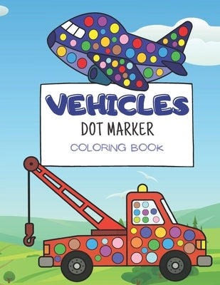 Vehicle Dot Marker Coloring Book: for kids ages 3-5, activity book for toddlers by Manufacturer, Color