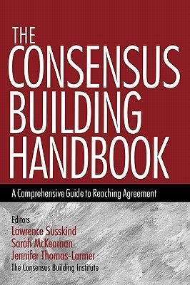 The Consensus Building Handbook: A Comprehensive Guide to Reaching Agreement by Susskind, Lawrence E.