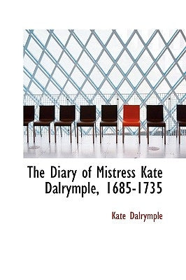 The Diary of Mistress Kate Dalrymple, 1685-1735 by Dalrymple, Kate