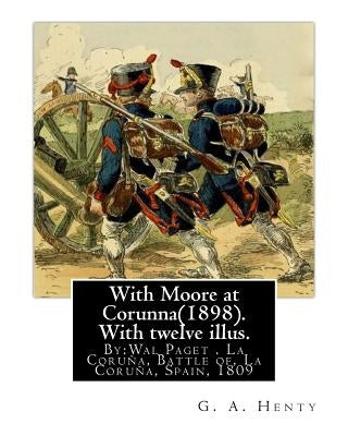 With Moore at Corunna(1898). With twelve illus. By: G. A. Henty, (World's Classic): illustrated By: Wal Paget(Walter Stanley Paget (1863-1935)), the y by Paget, Wal