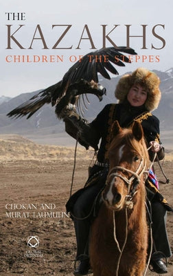 The Kazakhs: Children of the Steppes by Laumulin, Chokan