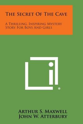 The Secret of the Cave: A Thrilling, Inspiring Mystery Story for Boys and Girls by Maxwell, Arthur S.