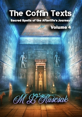 The Coffin Texts: Sacred Spells of the Afterlife's Journey Volume 4 by Ruscscak, M. L.