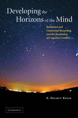 Developing the Horizons of the Mind: Relational and Contextual Reasoning and the Resolution of Cognitive Conflict by Reich, K. Helmut