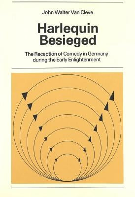 Harlequin Besieged: The Reception of Comedy in Germany During the Early Enlightenment by Cleve, John Walter Van