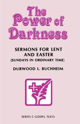 The Power Of Darkness: Sermons For Lent And Easter: Sundays In Ordinary Time: Series C Gospel Texts by Buchheim, Durwood L.
