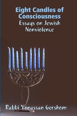 Eight Candles of Consciousness: Essays on Jewish Nonviolence by Gershom, Rabbi Yonassan