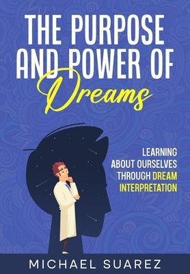 The Purpose and Power of Dreams: Learning About Ourselves by Dream Interpretation by Suarez, Michael