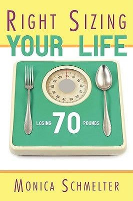 Right Sizing Your Life: Losing 70 lbs. by Schmelter, Monica M.