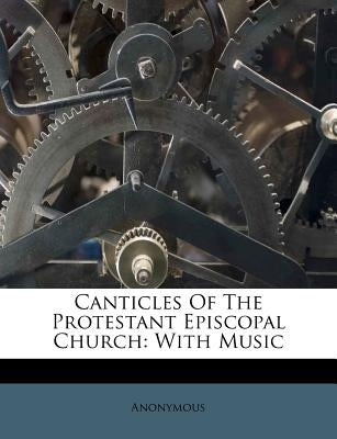 Canticles Of The Protestant Episcopal Church: With Music by Anonymous