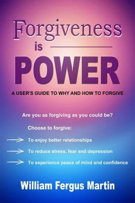 Forgiveness Is Power: A User's Guide to Why and How to Forgive by Martin, William Fergus