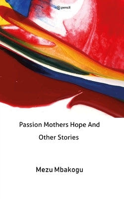 Passion Mothers Hope And Other Stories by Mbakogu, Mezu