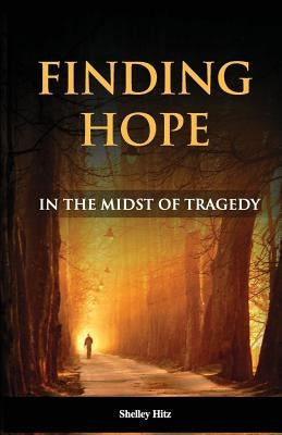 Finding Hope in the Midst of Tragedy by Hitz, Shelley