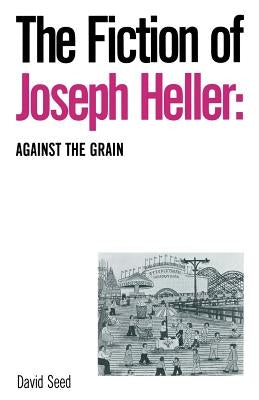 The Fiction of Joseph Heller: Against the Grain by Seed, David