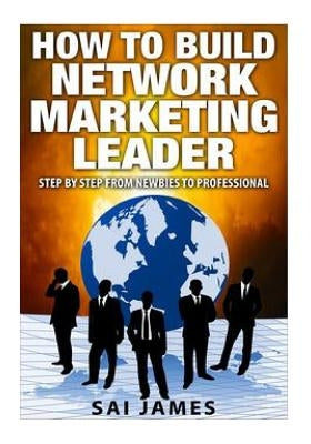 Network Marketing: How To Build Network Marketing Leader Step By Step From Newbi: Understanding Network Marketing Companies, Network Mark by James, Sai
