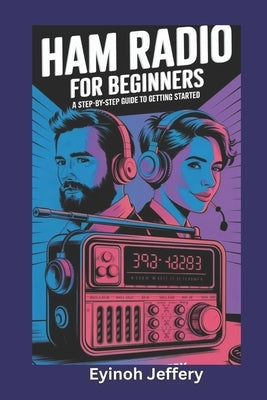 Ham Radio for Beginners: A Step-by-Step Guide to Getting Started by Jeffery, Eyinoh
